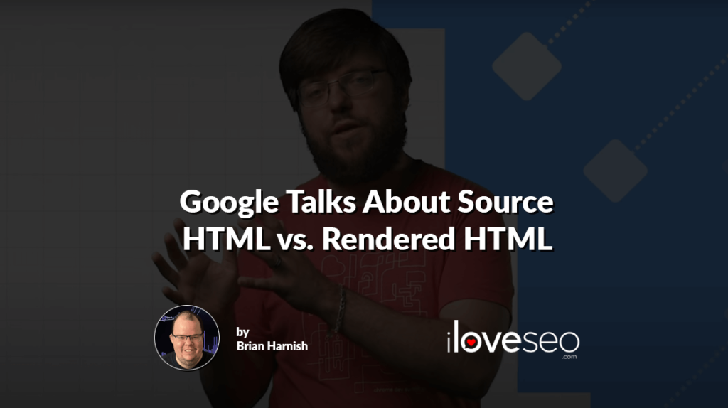 Google Talks About Source HTML vs. Rendered HTML